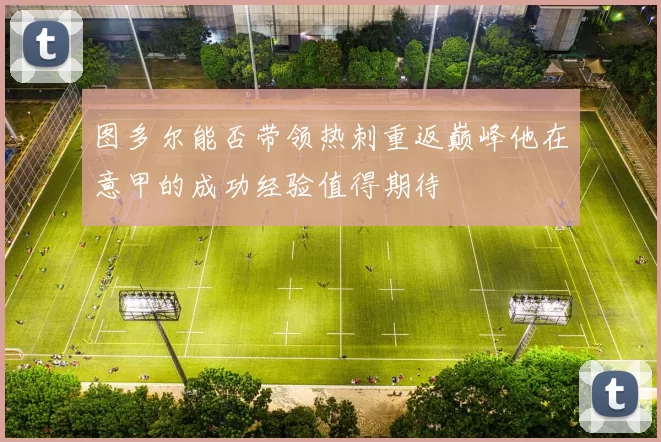 图多尔能否带领热刺重返巅峰他在意甲的成功经验值得期待