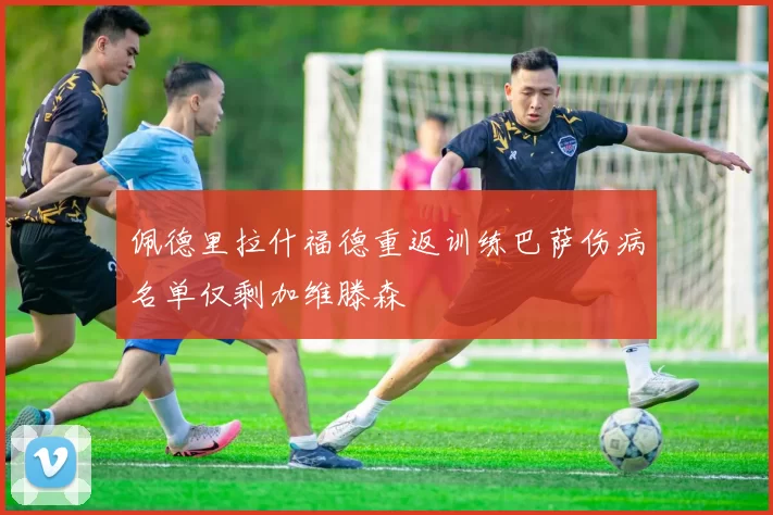 佩德里拉什福德重返训练巴萨伤病名单仅剩加维滕森