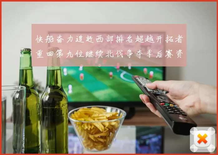 快船奋力追赶西部排名超越开拓者重回第九位继续北伐争夺季后赛资格
