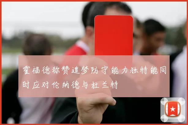 霍福德称赞追梦防守能力独特能同时应对伦纳德与杜兰特