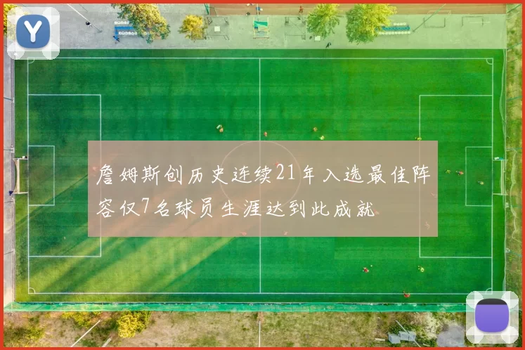 詹姆斯创历史连续21年入选最佳阵容仅7名球员生涯达到此成就