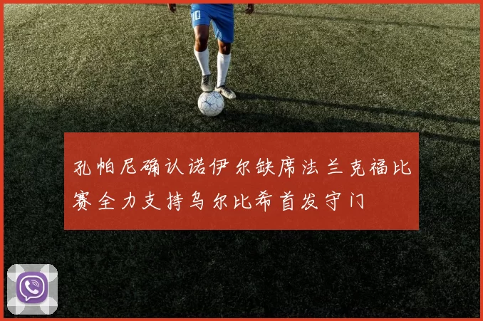 孔帕尼确认诺伊尔缺席法兰克福比赛全力支持乌尔比希首发守门