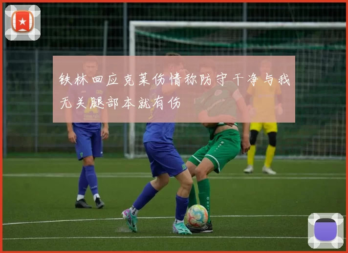 铁林回应克莱伤情称防守干净与我无关腿部本就有伤