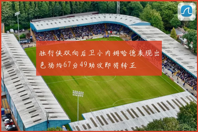 独行侠双向后卫小内姆哈德表现出色场均67分49助攻即将转正