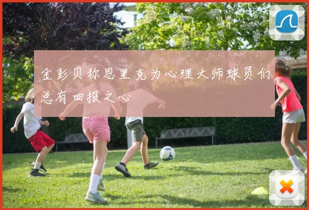 金彭贝称恩里克为心理大师球员们总有回报之心