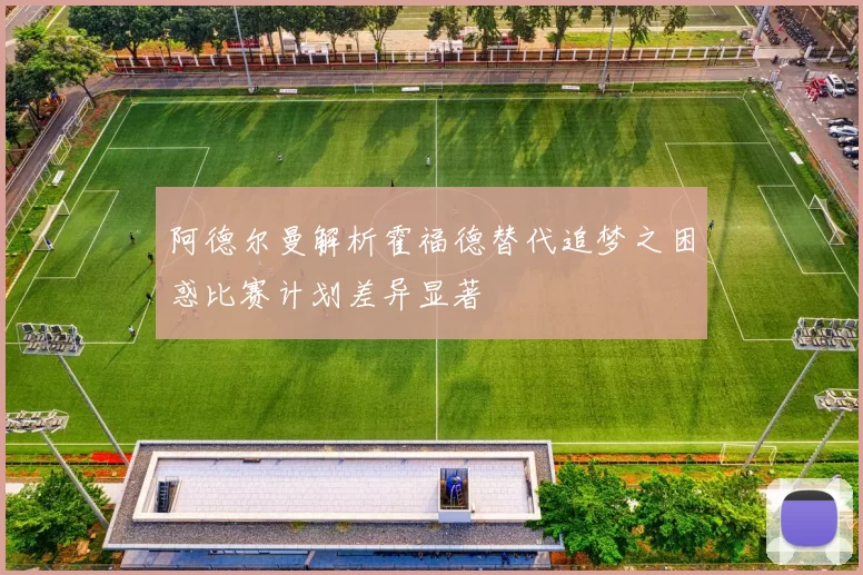 阿德尔曼解析霍福德替代追梦之困惑比赛计划差异显著