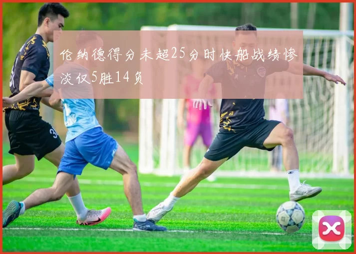 伦纳德得分未超25分时快船战绩惨淡仅5胜14负