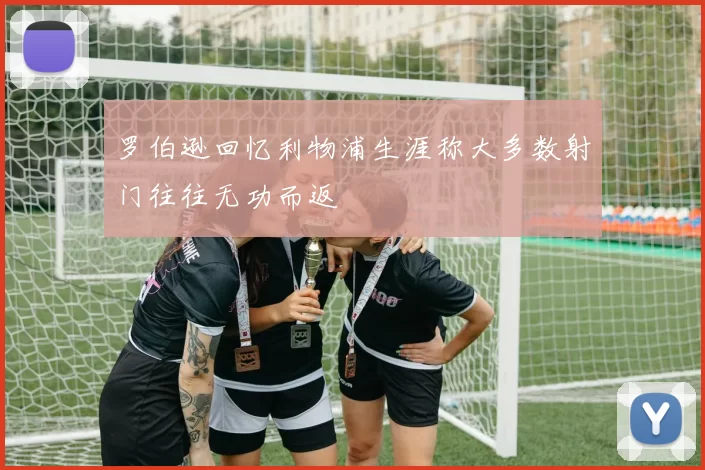 罗伯逊回忆利物浦生涯称大多数射门往往无功而返