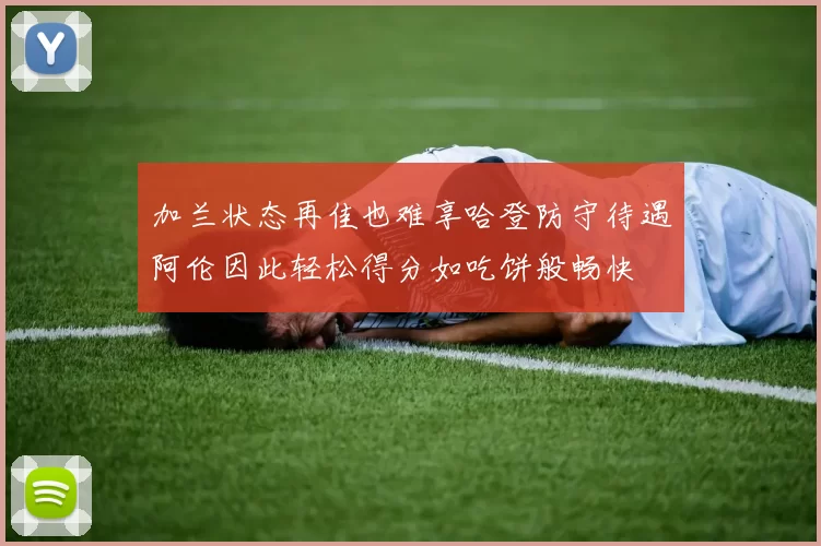 加兰状态再佳也难享哈登防守待遇阿伦因此轻松得分如吃饼般畅快