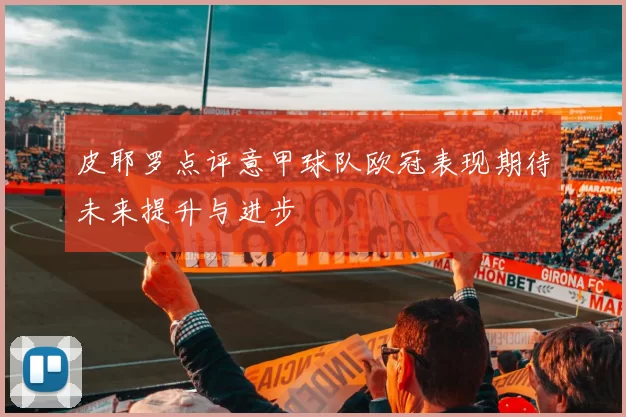 皮耶罗点评意甲球队欧冠表现期待未来提升与进步