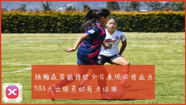 杨瀚森若能持续今日表现必将成为NBA杰出球员的有力证明