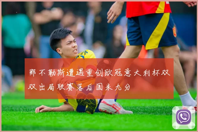 那不勒斯遭遇重创欧冠意大利杯双双出局联赛落后国米九分