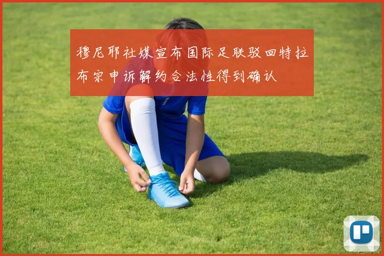 穆尼耶社媒宣布国际足联驳回特拉布宗申诉解约合法性得到确认